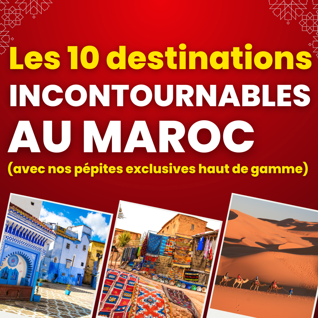 Les 10 destinations INCONTOURNABLES au Maroc (avec nos pépites exclusives haut de gamme)